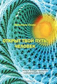 Открыт твой путь, человек. Книга 2 трилогии "Солнечный Путь"