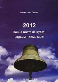2012. Конца света не будет! Строим Новый Мир!