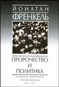 Пророчество и политика. Социализм, национализм и русское еврейство, 1862-1917