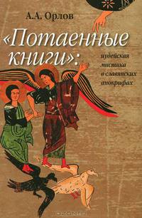Андрей Орлов: "Потаенные книги". Иудейская мистика в славянских апокрифах