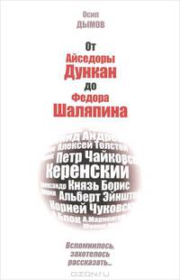 Осип Дымов: От Айседоры Дункан до Федора Шаляпина. Вспомнилось, захотелось рассказать...