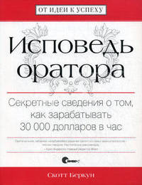 Исповедь оратора. Секретные сведения о том, как зарабатывать 30 000 долларов в час