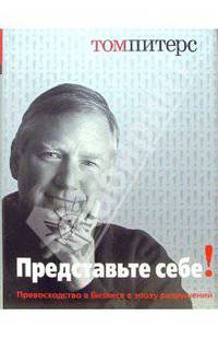 Представьте себе!. Превосходство в бизнесе в эпоху разрушений / Пер. с англ.