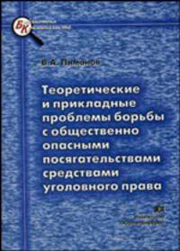 Теоретические и прикладные проблемы борьбы с общественно опасными посягательствами средствами уголовного права