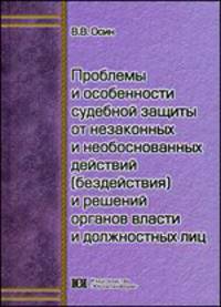Проблемы и особенности судебной защиты от незаконных и необоснованных действий (бездействия) и решений органов власти и должностных лиц: Монография
