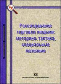 Расследование торговли людьми: методика, тактика, специальные познания: Учебное пособие / С.Ю. Журавлев, Т.Г. Погодина, С.К. Крепышева; Под ред. С.Ю. Журавлев. - (Библиотека кримин