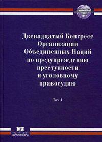 Двенадцатый Конгресс Организации Объединенных Наций по предупреждению преступности и уголовному правосудию. Салвадор, 12-19 апреля 2010 г.. Том 1. Сборник документов