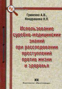 Использование судебно-медицинских знаний при расследовании преступлений против жизни и здоровья. Научно-практическое пособие