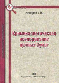 Криминалистическое исследование ценных бумаг: монография