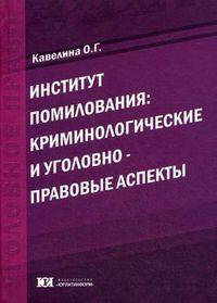 Институт помилования: криминологические и уголовно-правовые аспекты: Монография / О.Г. Кавелина. - (Уголовное право).