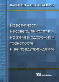 Преступность несовершеннолетних на железнодорожном транспорте и ее предупреждение. Варыгин А.Н., Бахаев Р.Б.