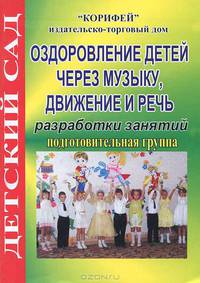 Оздоровление детей через музыку, движение, речь. Разработки занятий. Подготовительная группа