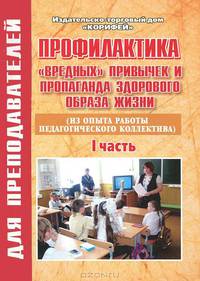 Профилактика 'вредных' привычек и пропаганда здорового образа жизни: Из опыта работы педагогического коллектива. Часть 1 - ('Для преподавателей')