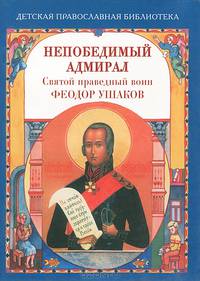 Непобедимый адмирал. Святой праведный воин Феодор Ушаков