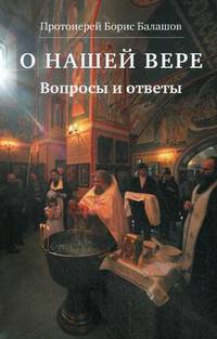 О нашей вере. Вопросы и ответы. Протоиерей Борис Балашов