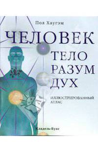Человек: тело, разум, дух. Иллюстрированный атлас