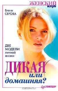 Дикая или домашняя?: Две модели личной жизни. Серия: Женский клуб