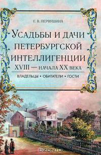 Усадьбы и дачи петербургской интеллигенции. XVlll - начала XX века. Владельцы. Обитатели. Гости
