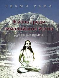 Жизнь среди гималайских йогов: духовные опыты Свами Рамы (ученика Бабаджи)