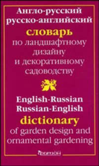 Англо-русский и русско-английский словарь по ландшафтному дизайну и декоративному садоводству