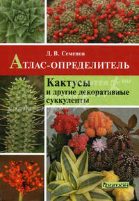 Атлас-определитель. Кактусы и другие декоративные суккуленты