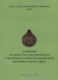 Труды Государственного Эрмитажа. Том 49. Сложение русской государственности в контексте раннесредневековой истории Старого Света