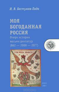 Моя богоданная Россия. Очерк истории восьми диктатур (862 — 2000 — 20??)