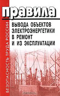 Правила вывода объектов электроэнергетики в ремонт и из эксплуатации - ('Безопасность труда России')