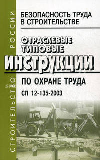 Безопасность труда в строительстве. Отраслевые типовые инструкции по охране труда. СП 12-135-2003.