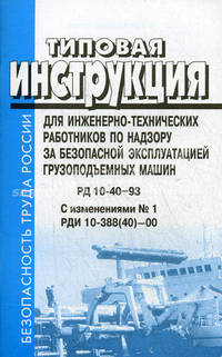 Типовая инструкция для инженерно-технических работников по надзору за безопасной эксплуатацией грузоподъемных машин. РД 10-40-93, с изменениями № 1. РДИ 10-388(40)-00