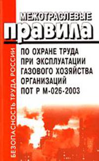Межотраслевые правила по охране труда при эксплуатации газового хозяйства организаций. ПОТ Р М-026-2003