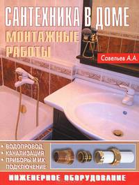 Сантехника в доме. Монтажные работы. Инженерное оборудование. Водопровод. Канализация. Приборы и их подключение