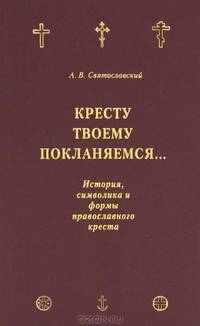 Кресту Твоему поклоняемся... История, символика и формы православного креста