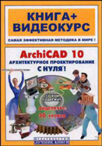 ArchiCAD 10. Архитектурное проектирование с нуля! Книга + Видеокурс. Учебное пособие