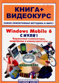 Windows Mobile 6 c нуля!: Карманные компьютеры, смартфоны и коммуникаторы: книга + видеокурс (+ CD-ROM)