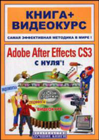 Adobe After Effects CS3 с нуля! Видеомонтаж, анимация, спецэффекты. Книга + видеокурс (+CD-ROM)