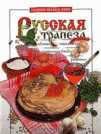 Русская трапеза: Обычаи; Таинства; Старинные блюда; Рецепты (сост. Муханова Н.)