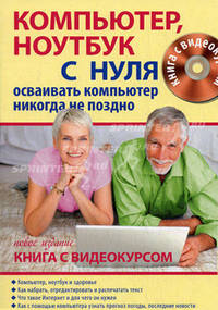 Компьютер, ноутбук с нуля для тех, кому… Осваивать компьютер никогда не поздно: новое издание. Книга + Видеокурс (+СD-ROM)