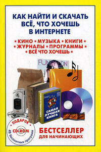 Как найти и скачать всё, что хочешь в Интернете. Книга + 49 программ на CD