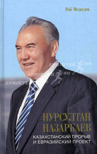 Нурсултан Назарбаев. Казахстанский прорыв и Евразийский проект