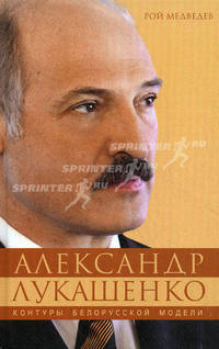 Александр Лукашенко. Контуры белорусской модели. Медведев Р.А.