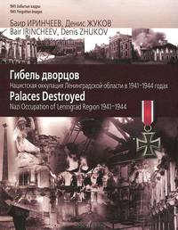 Гибель дворцов. Нацистская оккупация Ленинградской области в 1941-1944 годах / Palaces Destroyed: Nazi Occupation of Leningrad Region 1941-1944