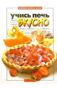 Учись печь вкусно: Пироги, торты, блины, пирожные, коврижки, печенье