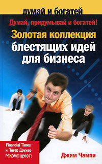Думай, придумывай и богатей ! Золотая коллекция блестящих идей для бизнеса. Чампи Джим