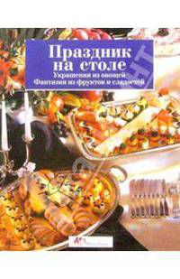 Праздник на столе: украшения из овощей, фантазии из фруктов и сладостей