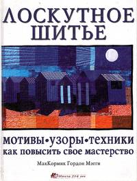 Лоскутное шитье: мотивы, узоры, техники. Как повысить свое мастерство