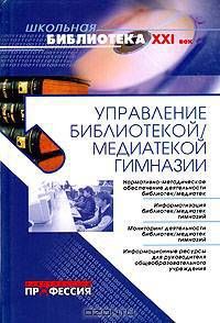 Управление библиотекой/медиатекой гимназии: Практическое пособие для руководителей образовательных учреждений - ('Школьная библиотека XXI в.') /Абу-Эль-Хассан Н.В., Беркалиев Т.Н.,