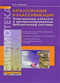 Каталогизация и классификация. Электронные каталоги и автоматизированные библиотечные системы: Избранные статьи - ('Библиотека') /Сукиасян Э.Р.