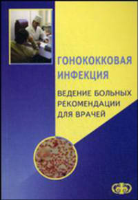 Гонококковая инфекция. Ведение больных: рекомендации для врачей. Гриф УМО по медицинскому образованию