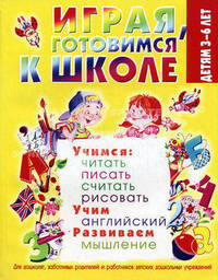 Играя, готовимся к школе. Для детей 3-6 лет. Для дошколят, заботливых родителей и работников детских дошкольных учреждений